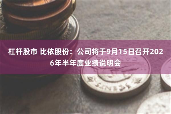杠杆股市 比依股份：公司将于9月15日召开2026年半年度业绩说明会