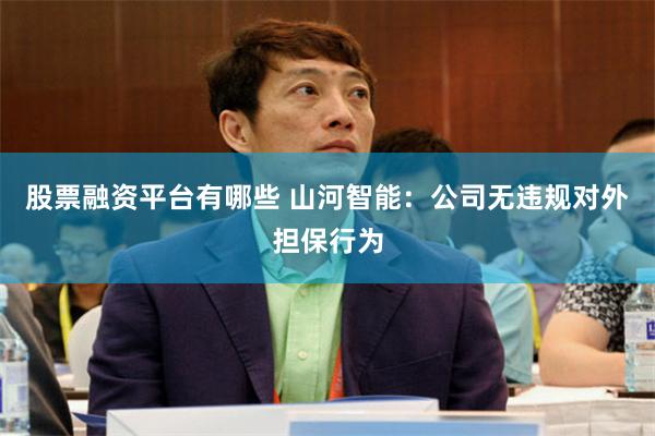 股票融资平台有哪些 山河智能:公司无违规对外担保行为