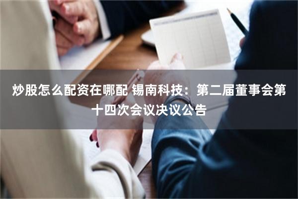 炒股怎么配资在哪配 锡南科技：第二届董事会第十四次会议决议公告
