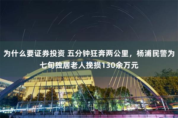 为什么要证券投资 五分钟狂奔两公里，杨浦民警为七旬独居老人挽损130余万元