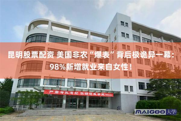 昆明股票配资 美国非农“爆表”背后极诡异一幕：98%新增就业来自女性！