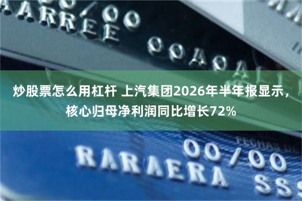 炒股票怎么用杠杆 上汽集团2026年半年报显示，核心归母净利润同比增长72%