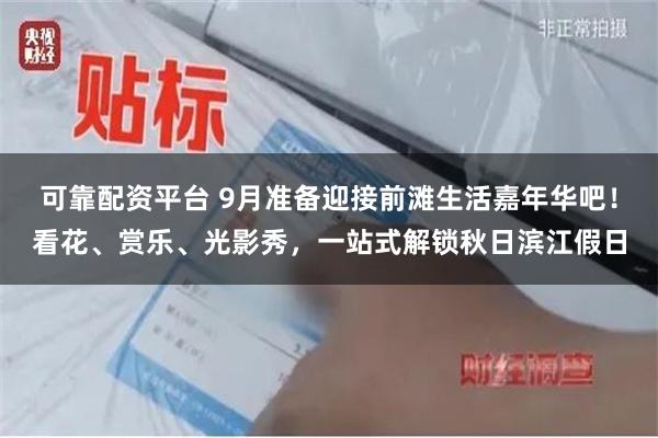 可靠配资平台 9月准备迎接前滩生活嘉年华吧！看花、赏乐、光影秀，一站式解锁秋日滨江假日