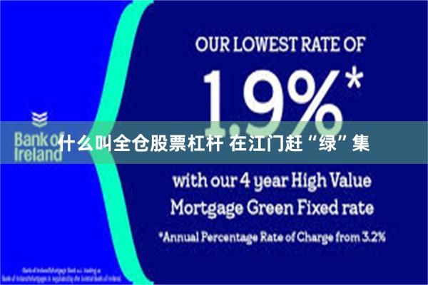 什么叫全仓股票杠杆 在江门赶“绿”集