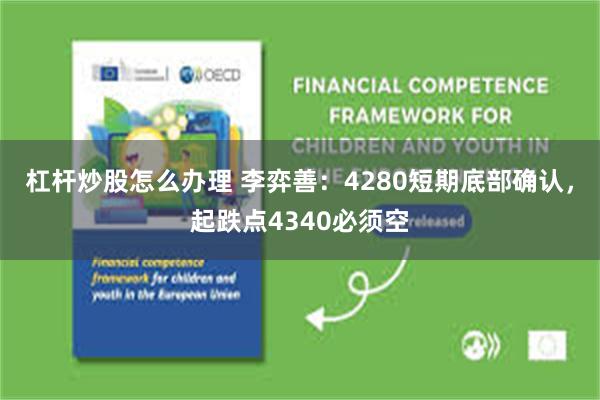 杠杆炒股怎么办理 李弈善：4280短期底部确认，起跌点4340必须空