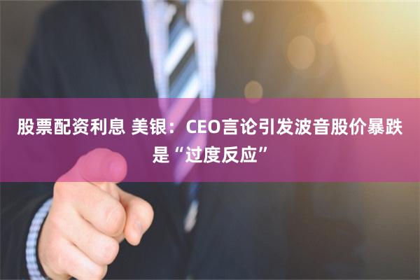 股票配资利息 美银：CEO言论引发波音股价暴跌是“过度反应”
