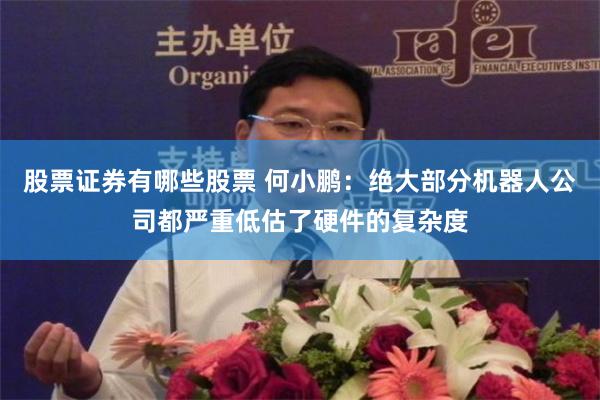 股票证券有哪些股票 何小鹏：绝大部分机器人公司都严重低估了硬件的复杂度
