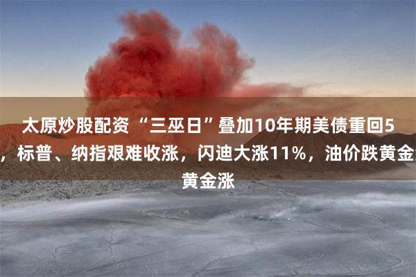 太原炒股配资 “三巫日”叠加10年期美债重回5%，标普、纳指艰难收涨，闪迪大涨11%，油价跌黄金涨