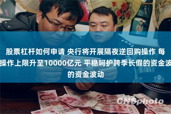 股票杠杆如何申请 央行将开展隔夜逆回购操作 每日操作上限升至10000亿元 平稳呵护跨季长假的资金波动
