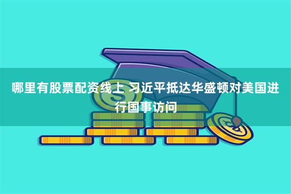 哪里有股票配资线上 习近平抵达华盛顿对美国进行国事访问