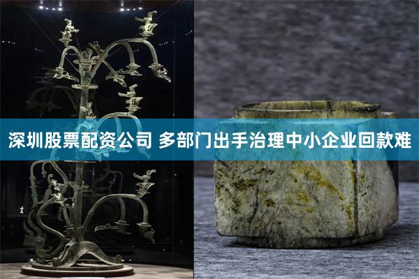 深圳股票配资公司 多部门出手治理中小企业回款难