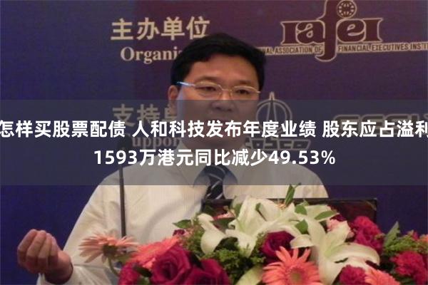 怎样买股票配债 人和科技发布年度业绩 股东应占溢利1593万港元同比减少49.53%