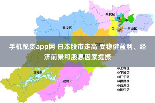 手机配资app网 日本股市走高 受稳健盈利、经济前景和股息因素提振