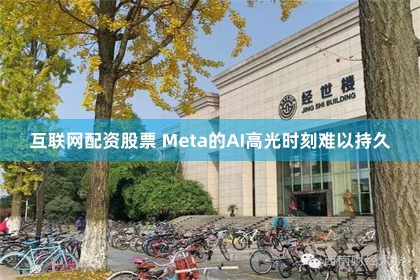 互联网配资股票 Meta的AI高光时刻难以持久