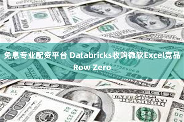 免息专业配资平台 Databricks收购微软Excel竞品Row Zero