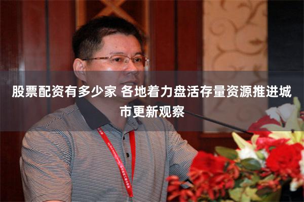 股票配资有多少家 各地着力盘活存量资源推进城市更新观察