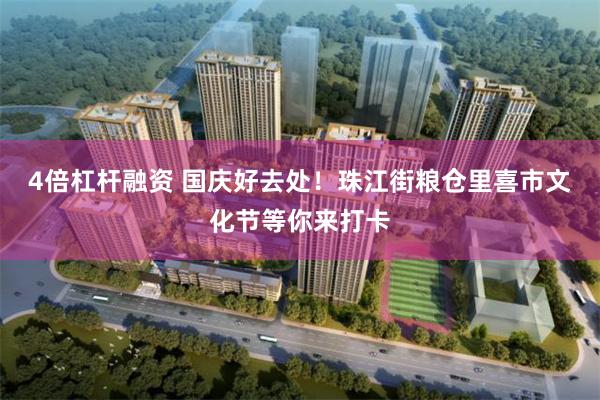 4倍杠杆融资 国庆好去处！珠江街粮仓里喜市文化节等你来打卡