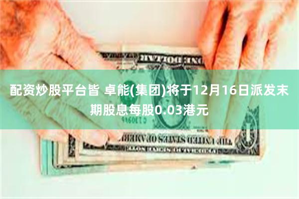 配资炒股平台皆 卓能(集团)将于12月16日派发末期股息每股0.03港元