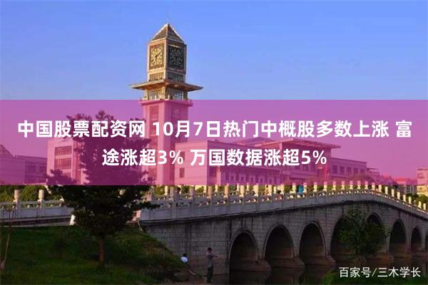 中国股票配资网 10月7日热门中概股多数上涨 富途涨超3% 万国数据涨超5%