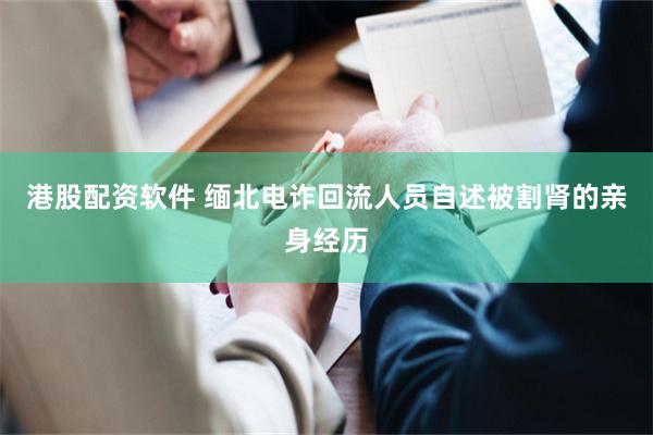 港股配资软件 缅北电诈回流人员自述被割肾的亲身经历