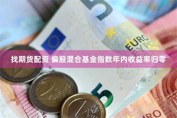 找期货配资 偏股混合基金指数年内收益率归零