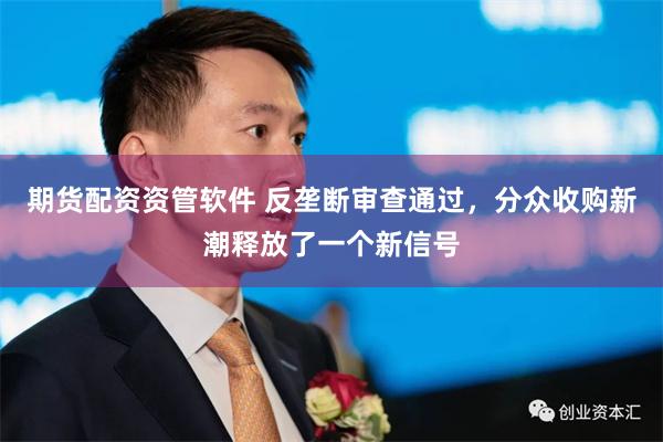 期货配资资管软件 反垄断审查通过，分众收购新潮释放了一个新信号