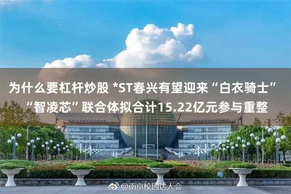 为什么要杠杆炒股 *ST春兴有望迎来“白衣骑士” “智凌芯”联合体拟合计15.22亿元参与重整