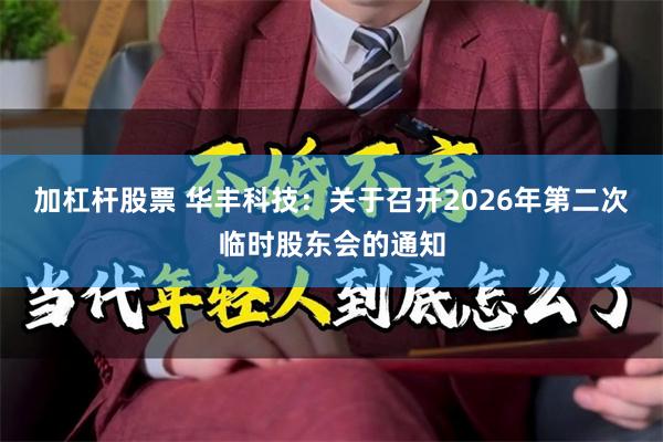 加杠杆股票 华丰科技：关于召开2026年第二次临时股东会的通知