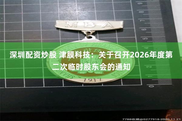 深圳配资炒股 津膜科技：关于召开2026年度第二次临时股东会的通知
