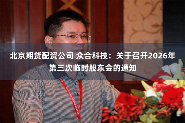 北京期货配资公司 众合科技：关于召开2026年第三次临时股东会的通知