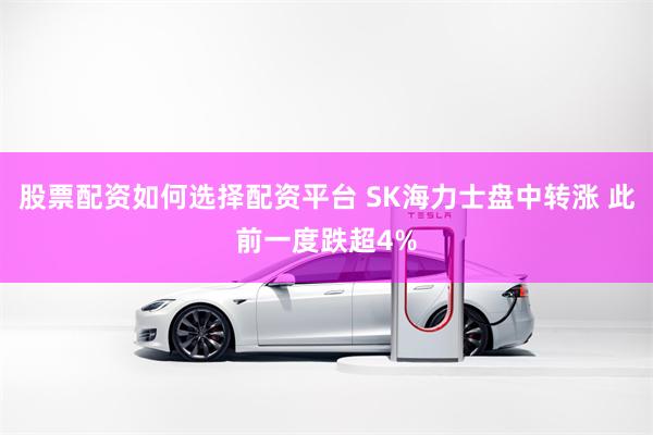 股票配资如何选择配资平台 SK海力士盘中转涨 此前一度跌超4%