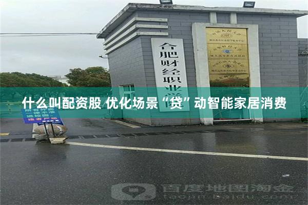 什么叫配资股 优化场景“贷”动智能家居消费
