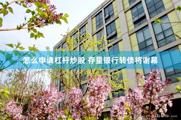 怎么申请杠杆炒股 存量银行转债将谢幕