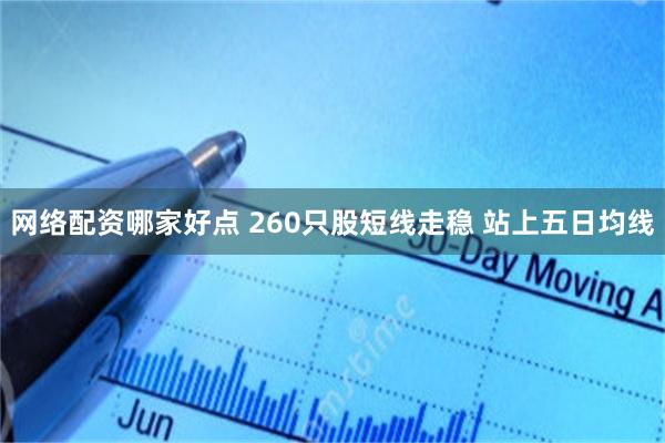 网络配资哪家好点 260只股短线走稳 站上五日均线